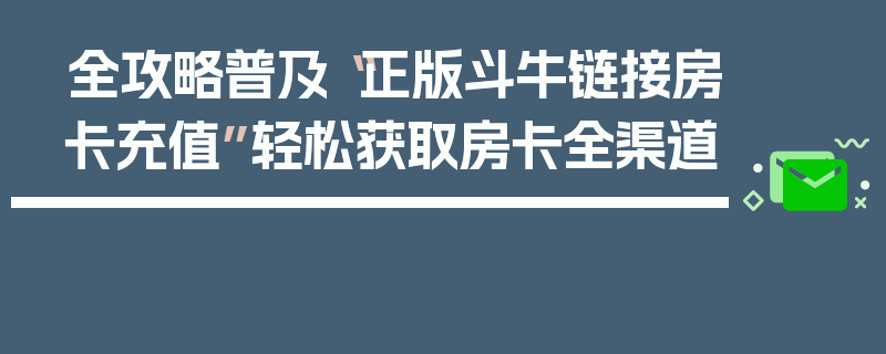 全攻略普及“正版斗牛链接房卡充值”轻松获取房卡全渠道