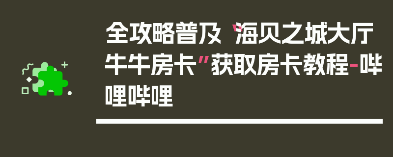 全攻略普及“海贝之城大厅牛牛房卡”获取房卡教程-哔哩哔哩