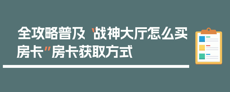 全攻略普及“战神大厅怎么买房卡”房卡获取方式