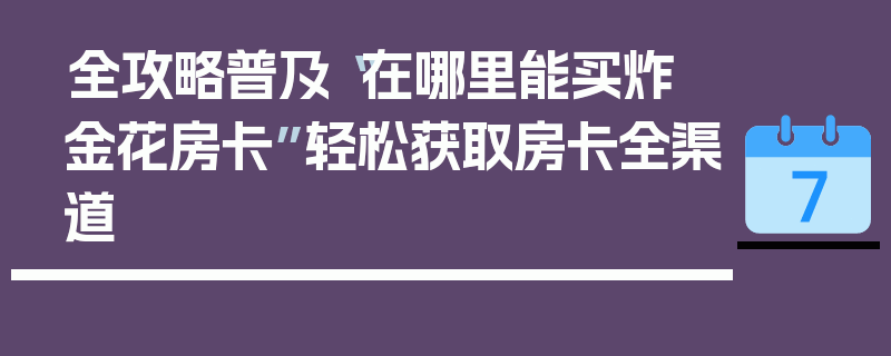 全攻略普及“在哪里能买炸 金花房卡”轻松获取房卡全渠道