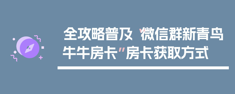 全攻略普及“微信群新青鸟牛牛房卡”房卡获取方式