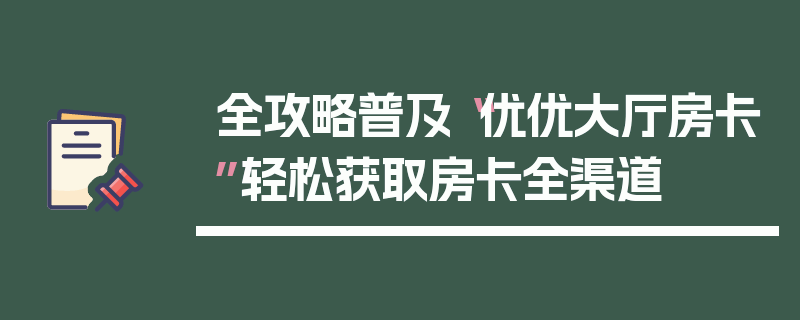 全攻略普及“优优大厅房卡”轻松获取房卡全渠道