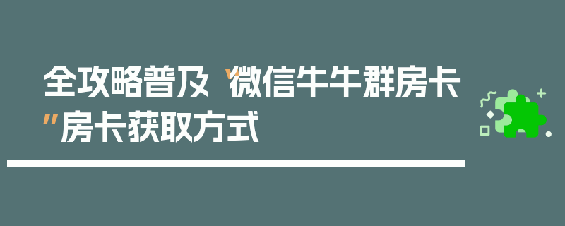 全攻略普及“微信牛牛群房卡”房卡获取方式