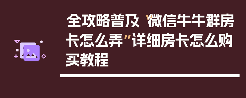 全攻略普及“微信牛牛群房卡怎么弄”详细房卡怎么购买教程