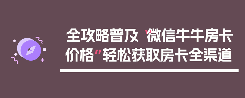 全攻略普及“微信牛牛房卡价格”轻松获取房卡全渠道