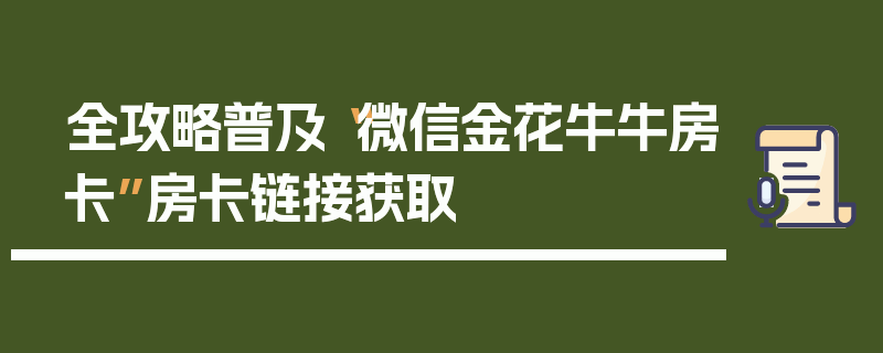 全攻略普及“微信金花牛牛房卡”房卡链接获取