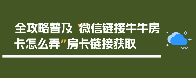 全攻略普及“微信链接牛牛房卡怎么弄”房卡链接获取