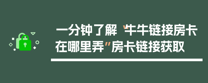 一分钟了解“牛牛链接房卡在哪里弄”房卡链接获取