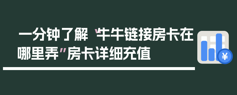一分钟了解“牛牛链接房卡在哪里弄”房卡详细充值
