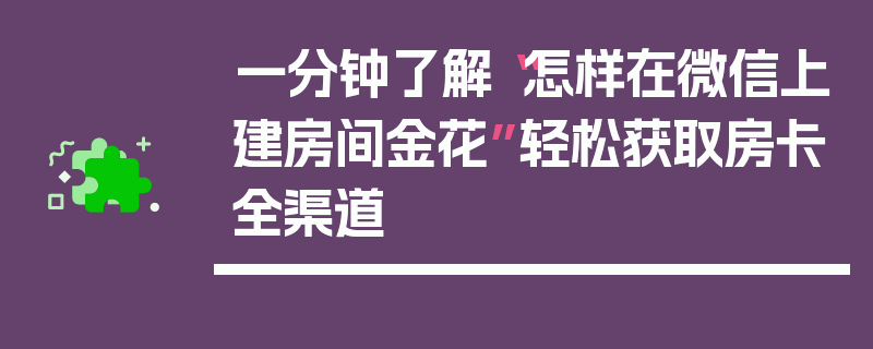 一分钟了解“怎样在微信上建房间金花”轻松获取房卡全渠道