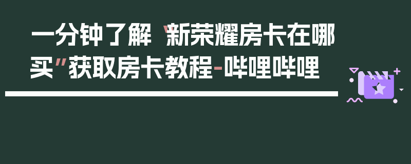一分钟了解“新荣耀房卡在哪买”获取房卡教程-哔哩哔哩