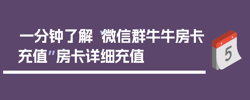一分钟了解“微信群牛牛房卡充值”房卡详细充值