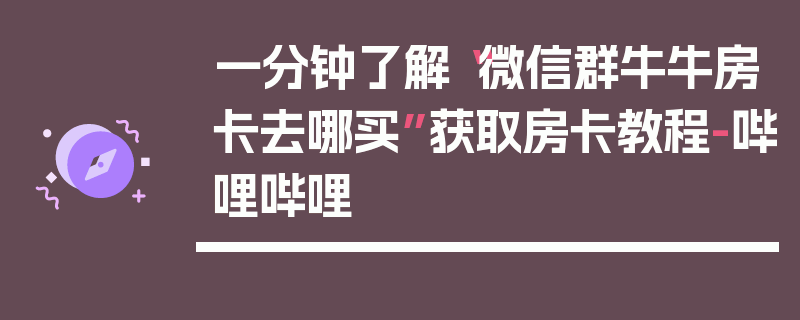 一分钟了解“微信群牛牛房卡去哪买”获取房卡教程-哔哩哔哩