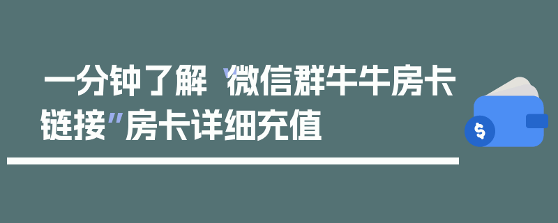 一分钟了解“微信群牛牛房卡链接”房卡详细充值