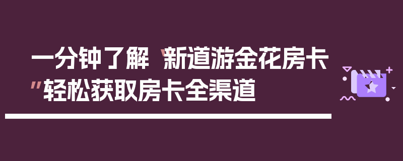 一分钟了解“新道游金花房卡”轻松获取房卡全渠道