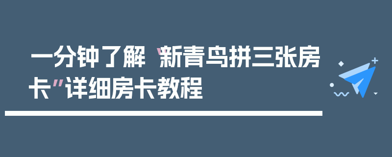 一分钟了解“新青鸟拼三张房卡”详细房卡教程