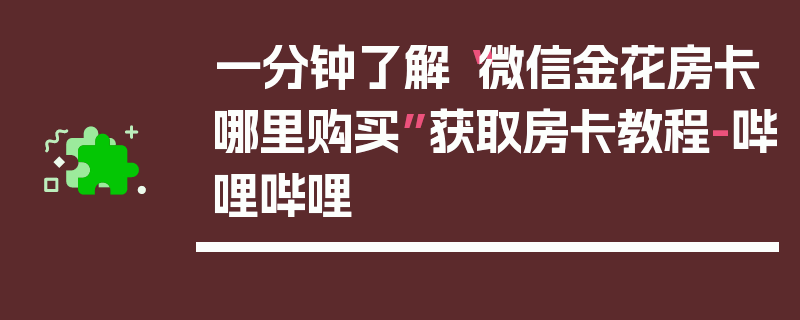 一分钟了解“微信金花房卡哪里购买”获取房卡教程-哔哩哔哩