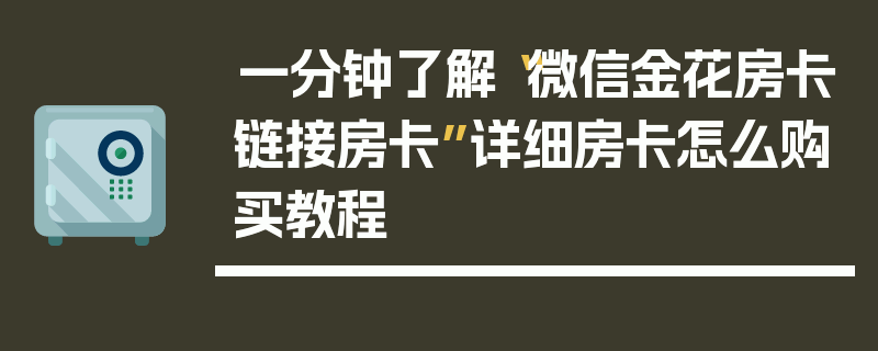 一分钟了解“微信金花房卡链接房卡”详细房卡怎么购买教程
