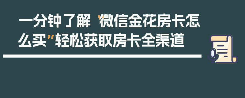 一分钟了解“微信金花房卡怎么买”轻松获取房卡全渠道