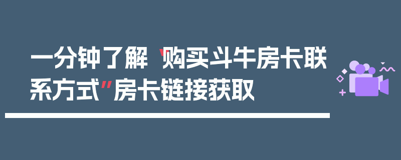 一分钟了解“购买斗牛房卡联系方式”房卡链接获取