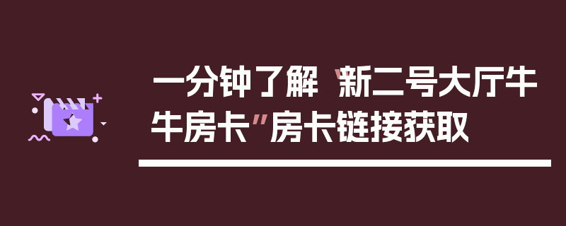 一分钟了解“新二号大厅牛牛房卡”房卡链接获取
