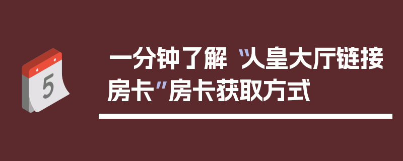 一分钟了解“人皇大厅链接房卡”房卡获取方式