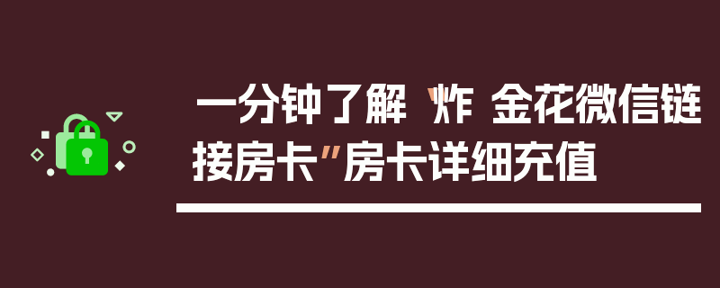 一分钟了解“炸 金花微信链接房卡”房卡详细充值