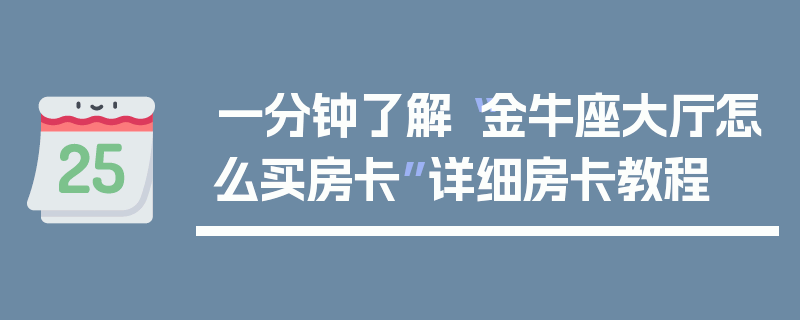 一分钟了解“金牛座大厅怎么买房卡”详细房卡教程