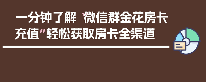 一分钟了解“微信群金花房卡充值”轻松获取房卡全渠道