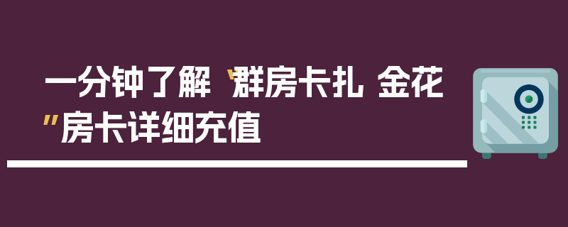 一分钟了解“群房卡扎 金花”房卡详细充值