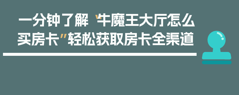 一分钟了解“牛魔王大厅怎么买房卡”轻松获取房卡全渠道