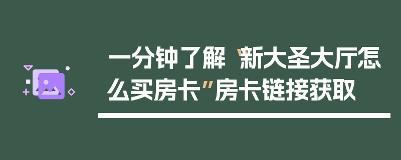 一分钟了解“新大圣大厅怎么买房卡”房卡链接获取