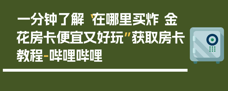 一分钟了解“在哪里买炸 金花房卡便宜又好玩”获取房卡教程-哔哩哔哩