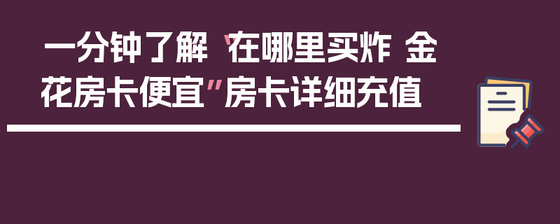 一分钟了解“在哪里买炸 金花房卡便宜”房卡详细充值