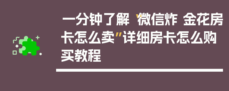 一分钟了解“微信炸 金花房卡怎么卖”详细房卡怎么购买教程