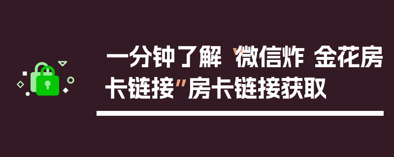 一分钟了解“微信炸 金花房卡链接”房卡链接获取