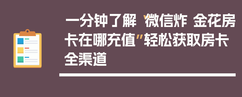 一分钟了解“微信炸 金花房卡在哪充值”轻松获取房卡全渠道