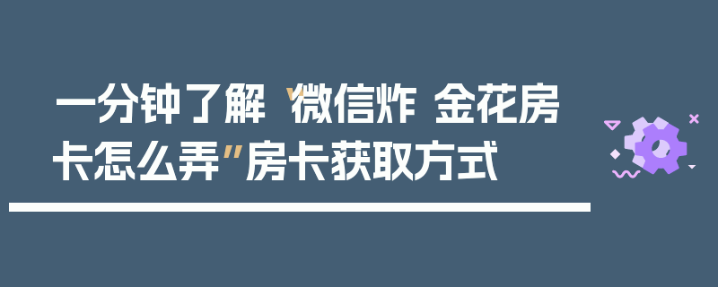 一分钟了解“微信炸 金花房卡怎么弄”房卡获取方式