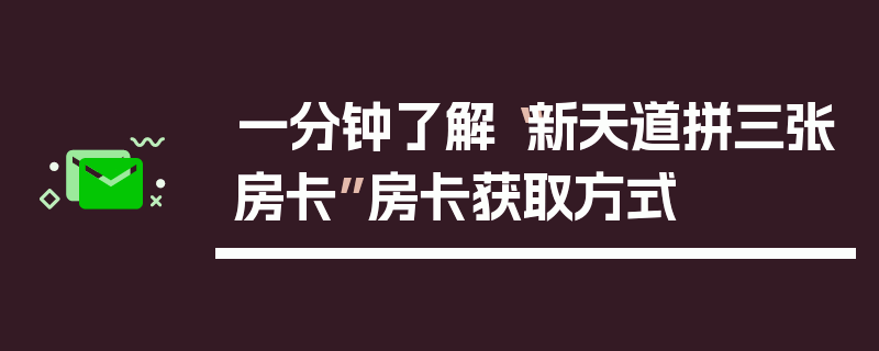 一分钟了解“新天道拼三张房卡”房卡获取方式