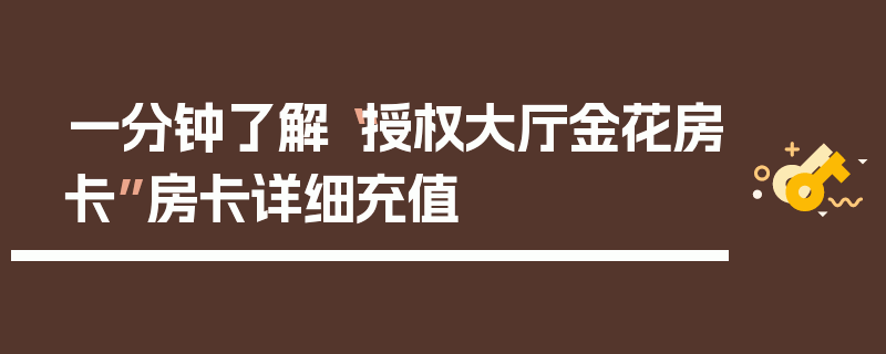 一分钟了解“授权大厅金花房卡”房卡详细充值
