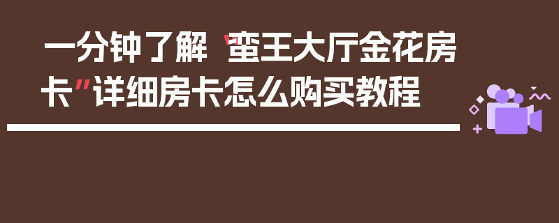 一分钟了解“蛮王大厅金花房卡”详细房卡怎么购买教程