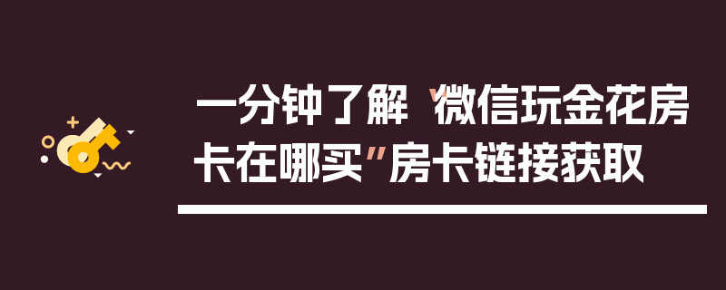 一分钟了解“微信玩金花房卡在哪买”房卡链接获取