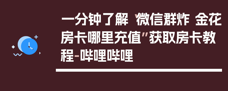 一分钟了解“微信群炸 金花房卡哪里充值”获取房卡教程-哔哩哔哩