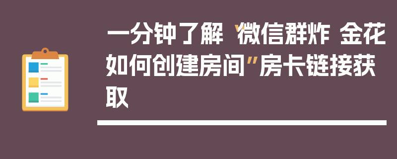 一分钟了解“微信群炸 金花如何创建房间”房卡链接获取