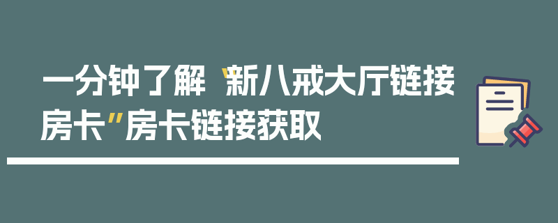 一分钟了解“新八戒大厅链接房卡”房卡链接获取