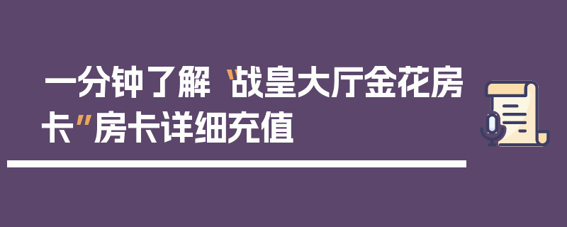 一分钟了解“战皇大厅金花房卡”房卡详细充值