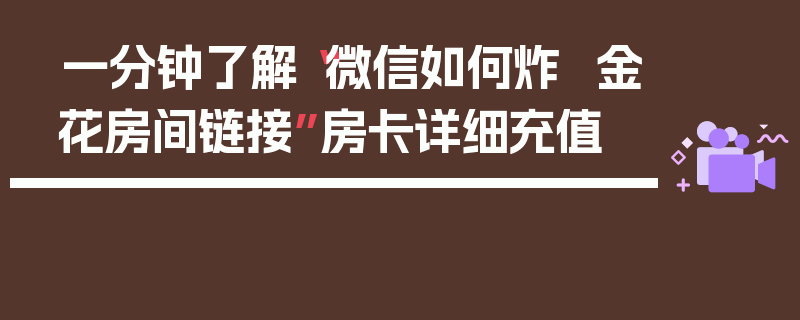 一分钟了解“微信如何炸  金花房间链接”房卡详细充值