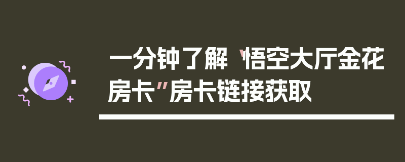 一分钟了解“悟空大厅金花房卡”房卡链接获取