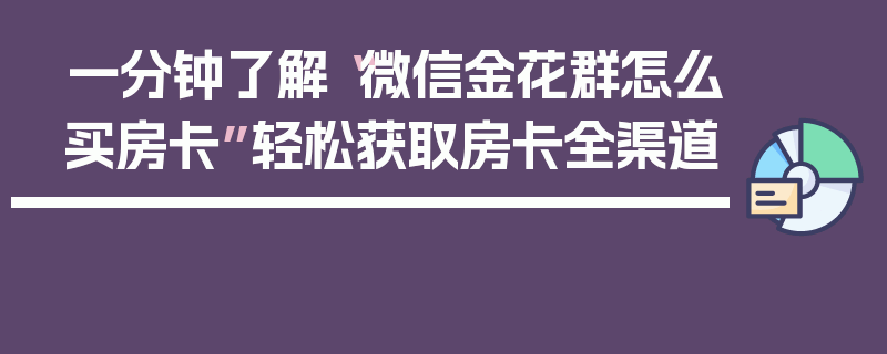一分钟了解“微信金花群怎么买房卡”轻松获取房卡全渠道