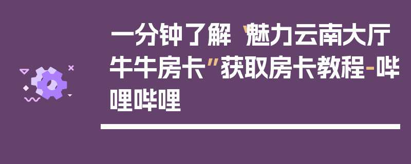 一分钟了解“魅力云南大厅牛牛房卡”获取房卡教程-哔哩哔哩